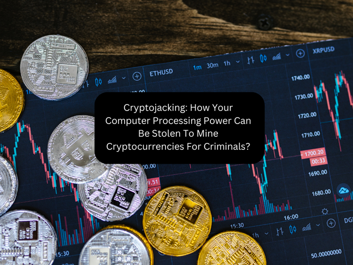 Cryptojacking: How Your Computer Processing Power Can Be Stolen To Mine Cryptocurrencies For Criminals?