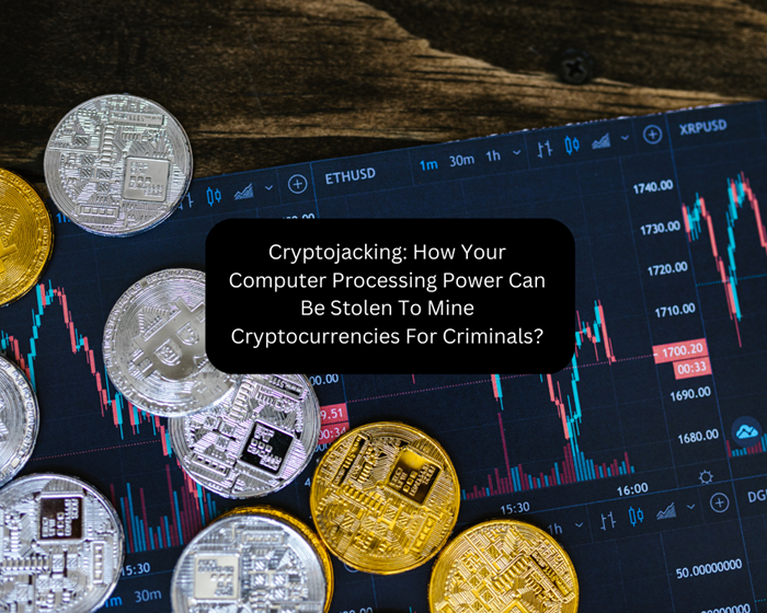 Cryptojacking: How Your Computer Processing Power Can Be Stolen To Mine Cryptocurrencies For Criminals?