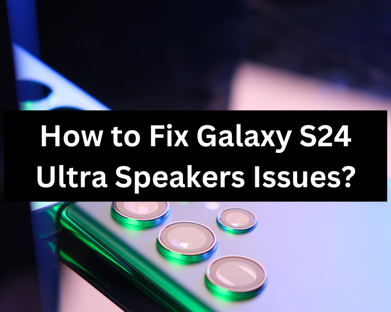 How to Fix Galaxy S24 Ultra Speakers Issues?